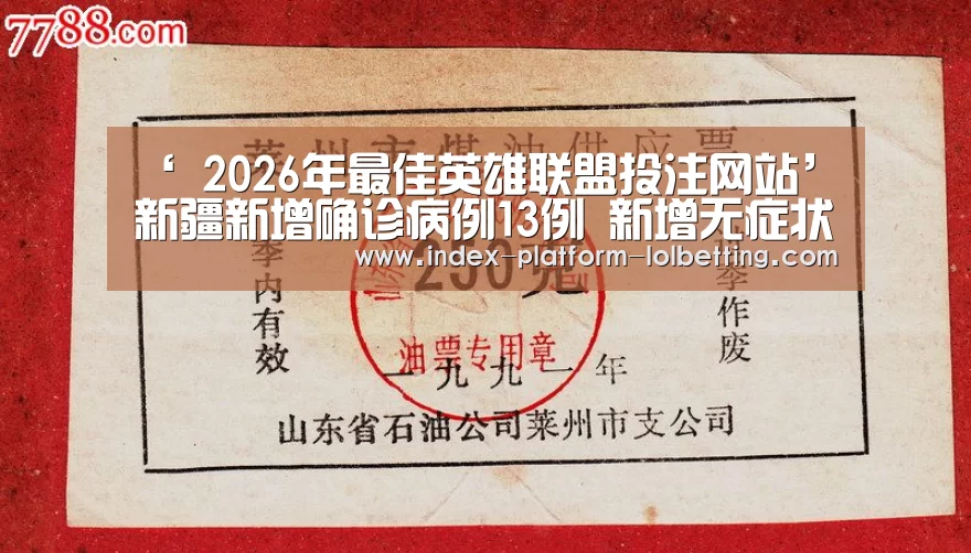 ‘ 2026年最佳英雄联盟投注网站’新疆新增确诊病例13例 新增无症状感染者18例(图2) LoL投注网站