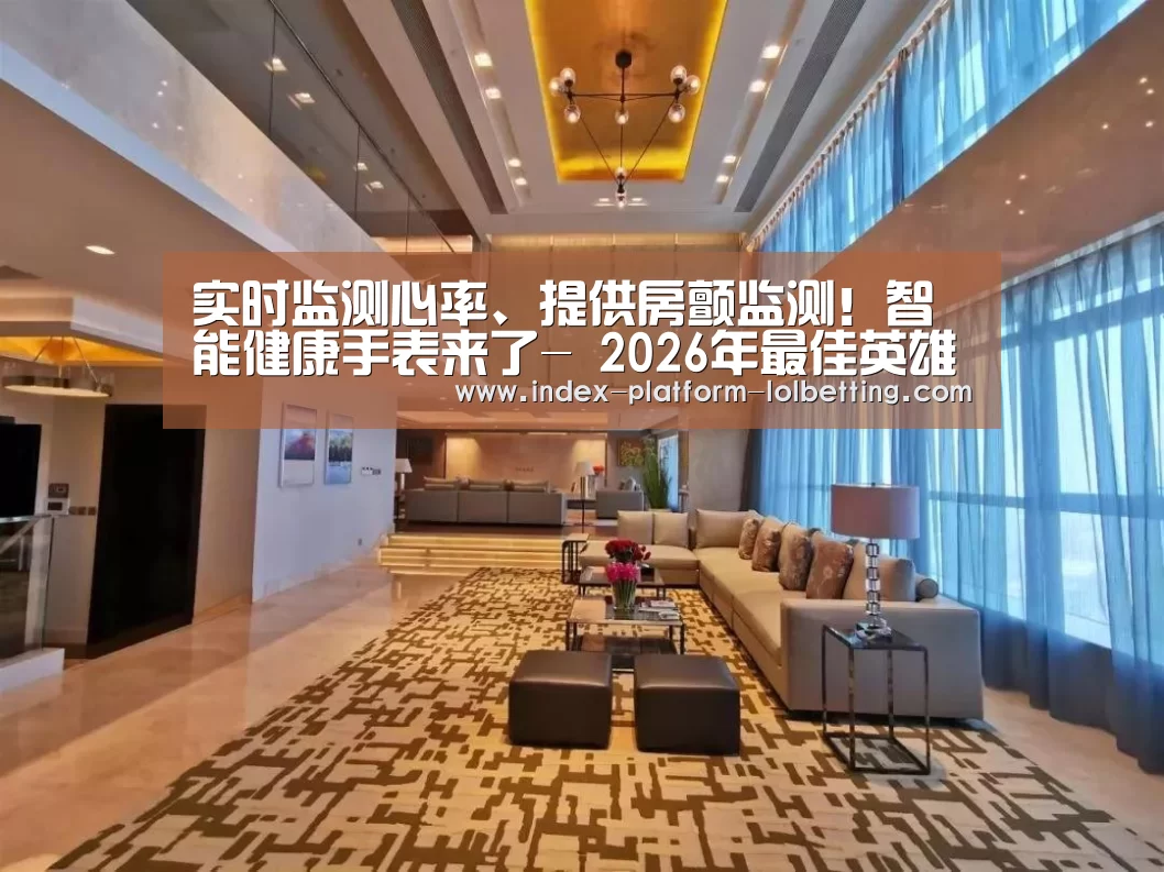 实时监测心率、提供房颤监测！智能健康手表来了- 2026年最佳英雄联盟投注网站