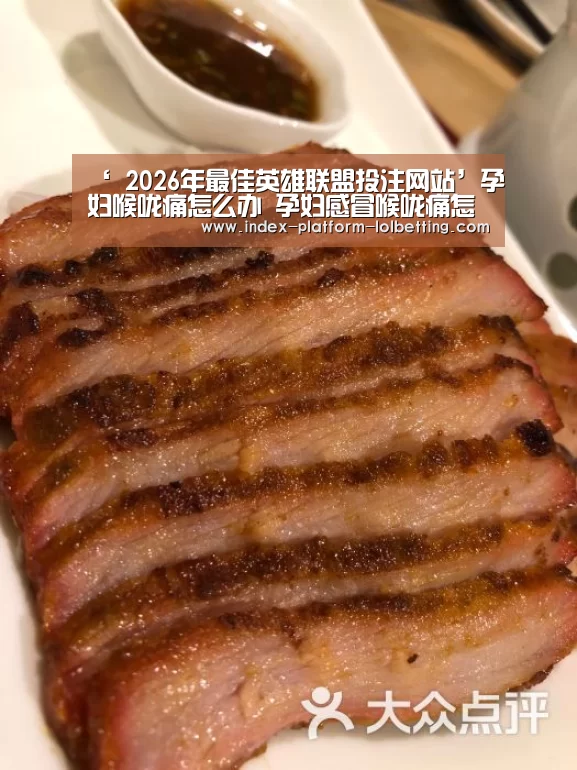 ‘ 2026年最佳英雄联盟投注网站’孕妇喉咙痛怎么办 孕妇感冒喉咙痛怎么解决