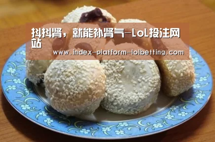 抖抖肾，就能补肾气-LoL投注网站 