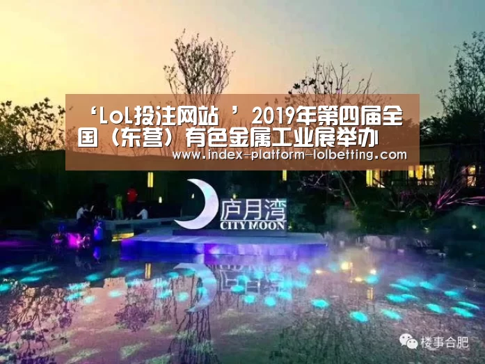 ‘LoL投注网站 ’2019年第四届全国（东营）有色金属工业展举办