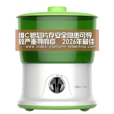 维C银翘片存安全隐患可导致严重荨麻疹_ 2026年最佳英雄联盟投注网站