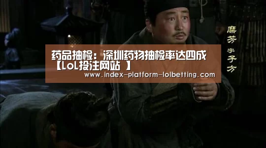 药品抽检:深圳药物抽检率达四成【LoL投注网站 】(图2) 2026年最佳英雄联盟投注网站