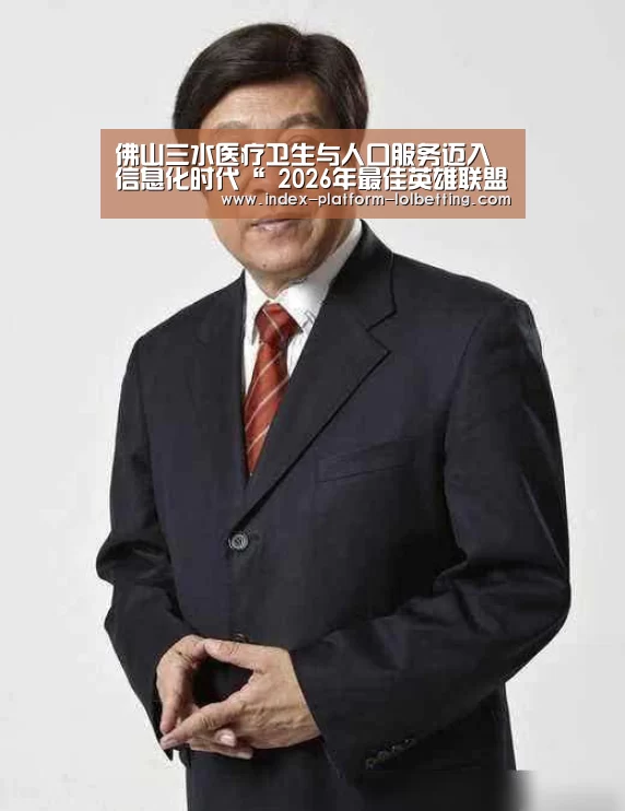 佛山三水医疗卫生与人口服务迈入信息化时代“ 2026年最佳英雄联盟投注网站”